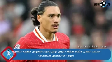 استعد الهلال لإتمام صفقة داروين نونيز بإجراء الفحوص الطبية النهائية اليوم – ما تفاصيل الانضمام؟